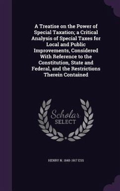 A Treatise on the Power of Special Taxation; a Critical Analysis of Special Taxes for Local and Public Improvements, Considered With Reference to the - Ess, Henry N.