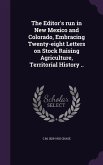 The Editor's run in New Mexico and Colorado, Embracing Twenty-eight Letters on Stock Raising Agriculture, Territorial History ..