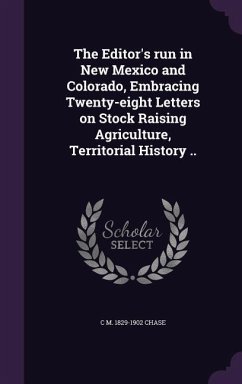 The Editor's run in New Mexico and Colorado, Embracing Twenty-eight Letters on Stock Raising Agriculture, Territorial History .. - Chase, C M