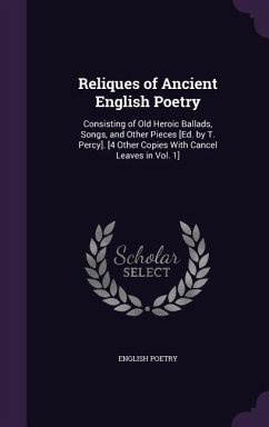 Reliques of Ancient English Poetry: Consisting of Old Heroic Ballads, Songs, and Other Pieces [Ed. by T. Percy]. [4 Other Copies With Cancel Leaves in - Poetry, English