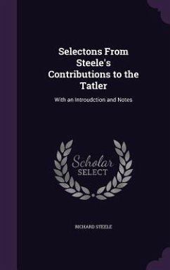 Selectons From Steele's Contributions to the Tatler: With an Introudction and Notes - Steele, Richard