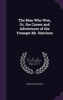 The Man Who Won, Or, the Career and Adventures of the Younger Mr. Harrison - Hirsch, Leon David