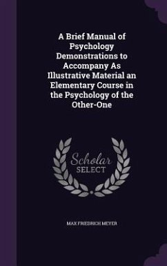 A Brief Manual of Psychology Demonstrations to Accompany As Illustrative Material an Elementary Course in the Psychology of the Other-One - Meyer, Max Friedrich