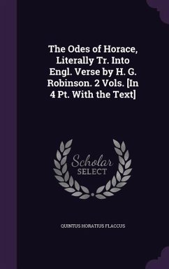 The Odes of Horace, Literally Tr. Into Engl. Verse by H. G. Robinson. 2 Vols. [In 4 Pt. With the Text] - Flaccus, Quintus Horatius