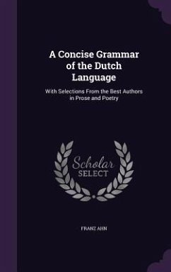 A Concise Grammar of the Dutch Language: With Selections From the Best Authors in Prose and Poetry - Ahn, Franz