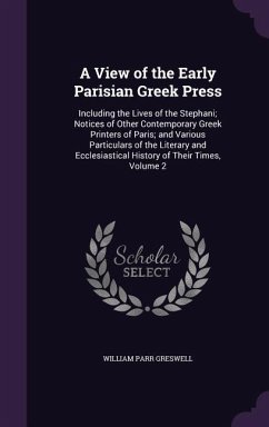A View of the Early Parisian Greek Press: Including the Lives of the Stephani; Notices of Other Contemporary Greek Printers of Paris; and Various Part - Greswell, William Parr