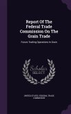 Report Of The Federal Trade Commission On The Grain Trade: Future Trading Operations In Grain