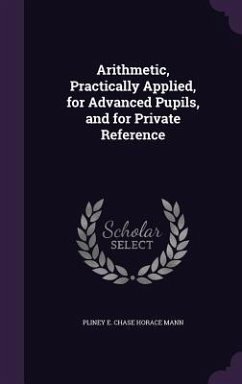 Arithmetic, Practically Applied, for Advanced Pupils, and for Private Reference - Horace Mann, Pliney E. Chase