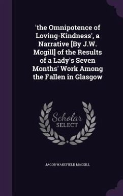 'the Omnipotence of Loving-Kindness', a Narrative [By J.W. Mcgill] of the Results of a Lady's Seven Months' Work Among the Fallen in Glasgow - Macgill, Jacob Wakefield