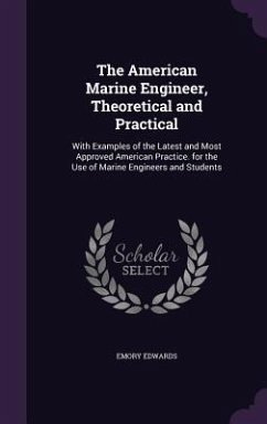 The American Marine Engineer, Theoretical and Practical: With Examples of the Latest and Most Approved American Practice. for the Use of Marine Engine - Edwards, Emory
