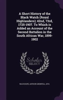 A Short History of the Black Watch (Royal Highlanders); 42nd, 73rd, 1725-1907. To Which is Added an Account of the Second Battalion in the South African War, 1899-1902 - Wauchope, Arthur Grenfell