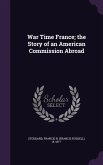 War Time France; the Story of an American Commission Abroad