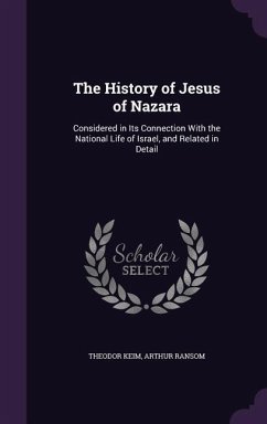 The History of Jesus of Nazara: Considered in Its Connection With the National Life of Israel, and Related in Detail - Keim, Theodor; Ransom, Arthur
