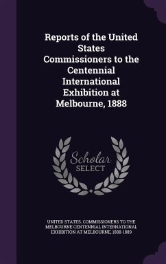 Reports of the United States Commissioners to the Centennial International Exhibition at Melbourne, 1888