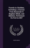 Travels in Chaldæa, Including a Journey From Bussorah to Bagdad, Hillah, and Babylon, Performed On Foot in 1827