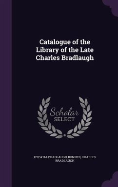 Catalogue of the Library of the Late Charles Bradlaugh - Bonner, Hypatia Bradlaugh; Bradlaugh, Charles