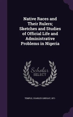 Native Races and Their Rulers; Sketches and Studies of Official Life and Administrative Problems in Nigeria - Temple, Charles Lindsay