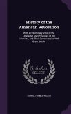 History of the American Revolution: With a Preliminary View of the Character and Principles of the Colonists, and Their Controversies With Great Brita