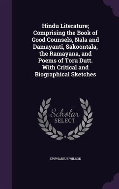 Hindu Literature; Comprising the Book of Good Counsels, Nala and Damayanti, Sakoontala, the Ramayana, and Poems of Toru Dutt. With Critical and Biogra - Wilson, Epiphanius