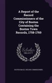 A Report of the Record Commissioners of the City of Boston Containing the Boston Town Records, 1758-1769