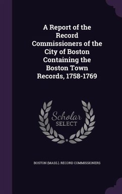 A Report of the Record Commissioners of the City of Boston Containing the Boston Town Records, 1758-1769
