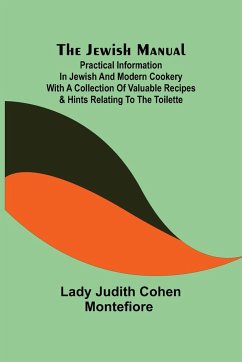 The Jewish Manual ; Practical Information in Jewish and Modern Cookery with a Collection of Valuable Recipes & Hints Relating to the Toilette - Lady Judith Cohen Montefiore
