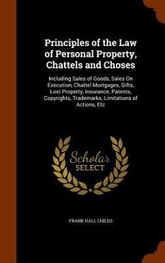 Principles of the Law of Personal Property, Chattels and Choses: Including Sales of Goods, Sales On Execution, Chattel Mortgages, Gifts, Lost Property - Childs, Frank Hall