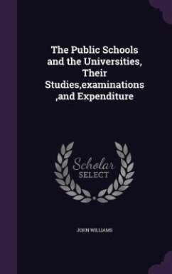 The Public Schools and the Universities, Their Studies, examinations, and Expenditure - Williams, John