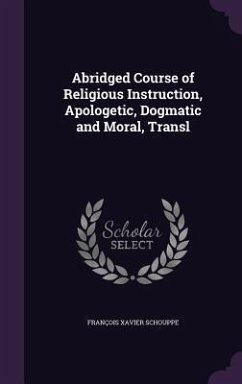 Abridged Course of Religious Instruction, Apologetic, Dogmatic and Moral, Transl - Schouppe, François Xavier
