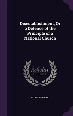 Disestablishment, Or a Defence of the Principle of a National Church - Harwood, George