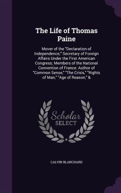 The Life of Thomas Paine: Mover of the Declaration of Independence; Secretary of Foreign Affairs Under the First American Congress; Members of t - Blanchard, Calvin