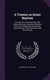 A Treatise on Infant Baptism: Proving, From the Scriptures, That Infants are Proper Subjects of Baptism, Were so Considered by the Apostles, and did