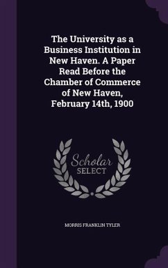 The University as a Business Institution in New Haven. A Paper Read Before the Chamber of Commerce of New Haven, February 14th, 1900 - Tyler, Morris Franklin