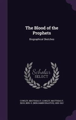 The Blood of the Prophets: Biographical Sketches - Cowley, Matthias F.; Rich, Ben E. 1855-1913