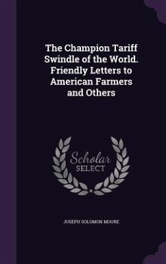 The Champion Tariff Swindle of the World. Friendly Letters to American Farmers and Others - Moore, Joseph Solomon