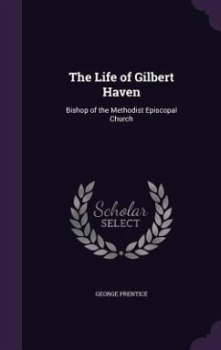 The Life of Gilbert Haven: Bishop of the Methodist Episcopal Church - Prentice, George