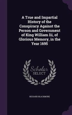 A True and Impartial History of the Conspiracy Against the Person and Government of King William Iii, of Glorious Memory, in the Year 1695 - Blackmore, Richard