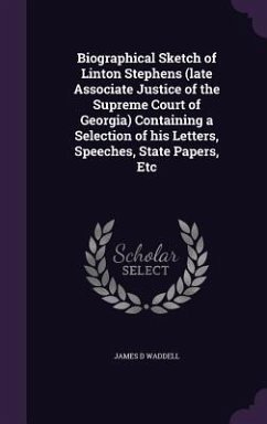 Biographical Sketch of Linton Stephens (late Associate Justice of the Supreme Court of Georgia) Containing a Selection of his Letters, Speeches, State Papers, Etc - Waddell, James D