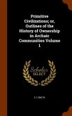 Primitive Civilizations; or, Outlines of the History of Ownership in Archaic Communities Volume 1