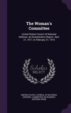 The Woman's Committee: United States Council of National Defense. an Interpretative Report. April 21, 1917, to February 27, 1919