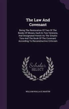 The Law And Covenant: Being The Restoration Of Two Of The Books Of Moses, Each In Two Versions, And Designated Herein As The Sinaitic Tora A - Martin, William Wallace