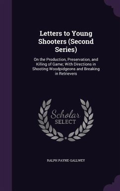 Letters to Young Shooters (Second Series): On the Production, Preservation, and Killing of Game; With Directions in Shooting Woodpidgeons and Breaking - Payne-Gallwey, Ralph