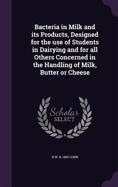 Bacteria in Milk and its Products, Designed for the use of Students in Dairying and for all Others Concerned in the Handling of Milk, Butter or Cheese - Conn, H. W. B.