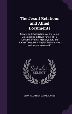 The Jesuit Relations and Allied Documents: Travels and Explorations of the Jesuit Missionaries in New France, 1610-1791; the Original French, Latin, a - Jesuits; Jones, Arthur Edward