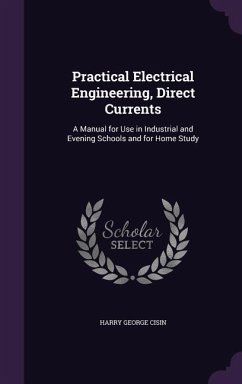 Practical Electrical Engineering, Direct Currents: A Manual for Use in Industrial and Evening Schools and for Home Study - Cisin, Harry George