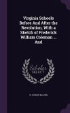 Virginia Schools Before And After the Revolution, With a Sketch of Frederick William Coleman ... And
