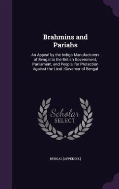 Brahmins and Pariahs: An Appeal by the Indigo Manufacturers of Bengal to the British Government, Parliament, and People, for Protection Agai - [Appendix ]. , Bengal