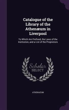 Catalogue of the Library of the Athenæum in Liverpool: To Which Are Prefixed, the Laws of the Institution, and a List of the Proprietors - Athenaeum