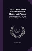 Life of Daniel Boone, the Great Western Hunter and Pioneer: Comprising an Account of His Early History, His Daring and Remarkable Career As the First