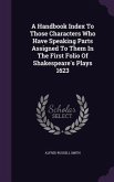 A Handbook Index To Those Characters Who Have Speaking Parts Assigned To Them In The First Folio Of Shakespeare's Plays 1623